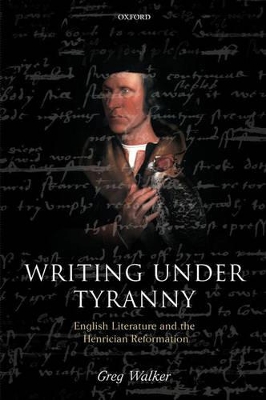 Writing Under Tyranny: English Literature and the Henrician Reformation book