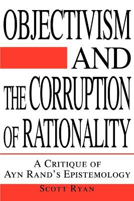 Objectivism and the Corruption of Rationality: A Critique of Ayn Rand's Epistemology book