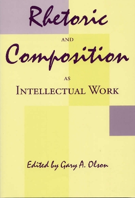 Rhetoric and Composition as Intellectual Work by Gary A Olson