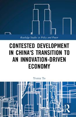 Contested Development in China's Transition to an Innovation-driven Economy by Yvette To