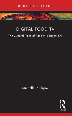 Digital Food TV: The Cultural Place of Food in a Digital Era by Michelle Phillipov