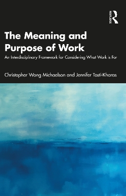 The Meaning and Purpose of Work: An Interdisciplinary Framework for Considering What Work is For by Christopher Wong Michaelson