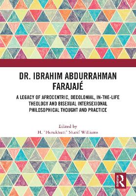 Dr. Ibrahim Abdurrahman Farajajé: A Legacy of Afrocentric, Decolonial, In-the-Life Theology and Bisexual Intersexional Philosophical Thought and Practice book