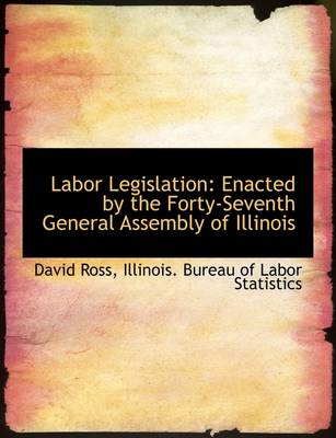 Labor Legislation: Enacted by the Forty-Seventh General Assembly of Illinois by Sir David Ross