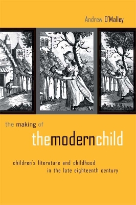 The The Making of the Modern Child: Children's Literature in the Late Eighteenth Century by Andrew O'Malley