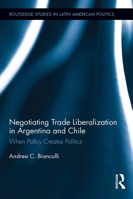 Negotiating Trade Liberalization in Argentina and Chile: When Policy creates Politics by Andrea C. Bianculli
