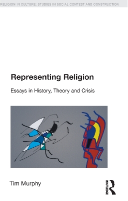 Representing Religion: History, Theory, Crisis by Tim Murphy