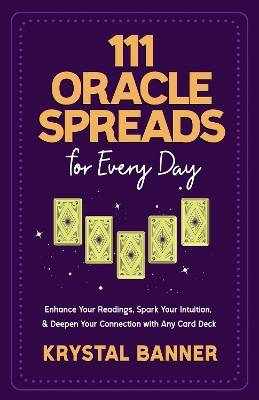 111 Oracle Spreads for Every Day: Enhance Your Readings, Spark Your Intuition, & Deepen Your Connection with Any Card Deck book