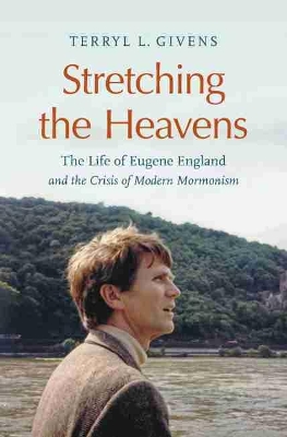 Stretching the Heavens: The Life of Eugene England and the Crisis of Modern Mormonism book