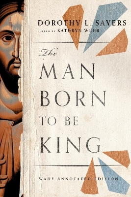 The The Man Born to Be King – Wade Annotated Edition by Dorothy L Sayers