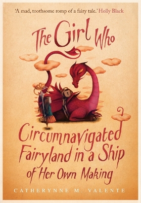The Girl Who Circumnavigated Fairyland in a Ship of Her Own Making by Catherynne M. Valente