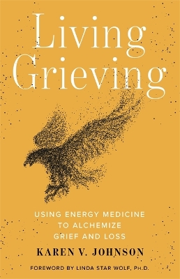 Living Grieving: Using Energy Medicine to Alchemize Grief and Loss by Karen V. Johnson