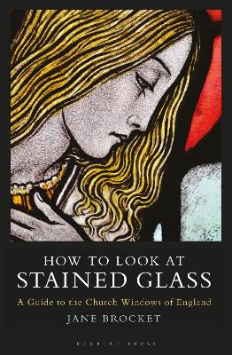 How to Look at Stained Glass: A Guide to the Church Windows of England by Jane Brocket
