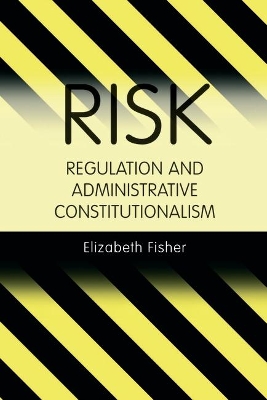 Risk Regulation and Administrative Constitutionalism by Elizabeth Fisher