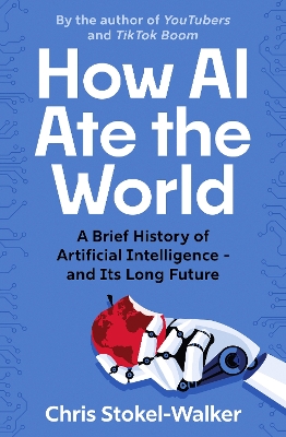 How AI Ate the World: A Brief History of Artificial Intelligence - and Its Long Future by Chris Stokel-Walker