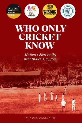 Who Only Cricket Know: Hutton's Men in the West Indies 1953/54 by David Woodhouse