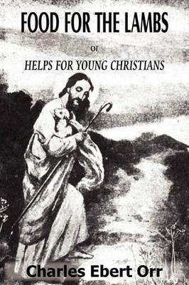 Food for the Lambs Or, Helps for Young Christians by Charles Ebert Orr