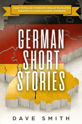 German Short Stories: 8 Easy to Follow Stories with English Translation For Effective German Learning Experience by Dave Smith