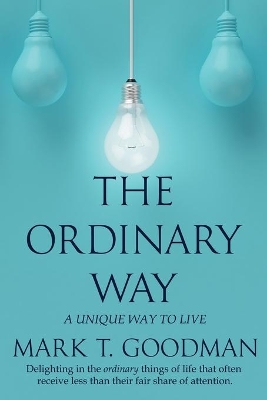 The Ordinary Way: A Unique Way to Live by Mark T Goodman