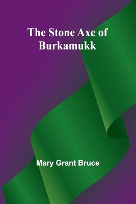 The Stone Axe of Burkamukk by Mary Grant Bruce