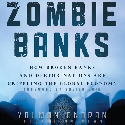 Zombie Banks: How Broken Banks and Debtor Nations Are Crippling the Global Economy by Yalman Onaran