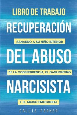 Libro de trabajo para la recuperación del abuso narcisista: Sanando a su niño interior de la codependencia, el gaslighting y el abuso emocional book