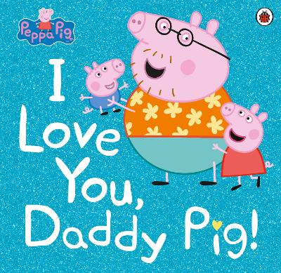 Peppa Pig: I Love You, Daddy Pig by Peppa Pig