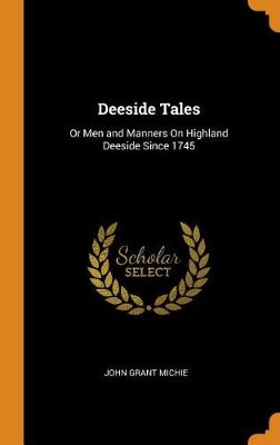 Deeside Tales: Or Men and Manners On Highland Deeside Since 1745 by John Grant Michie