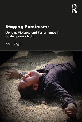 Staging Feminisms: Gender, Violence and Performance in Contemporary India by Anita Singh