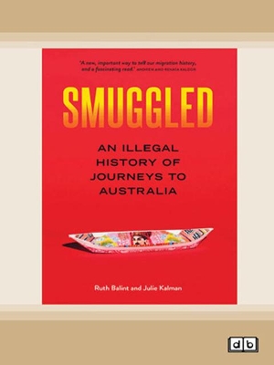 Smuggled: An illegal history of journeys to Australia by Ruth Balint and Julie Kalman