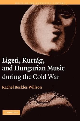 Ligeti, Kurtag, and Hungarian Music during the Cold War by Rachel Beckles Willson
