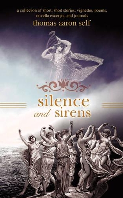 Silence and Sirens: A Collection of Short, Short Stories, Vignettes, Poems, Novella Excerpts, and Journals book