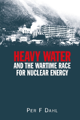 Heavy Water and the Wartime Race for Nuclear Energy by Per F Dahl