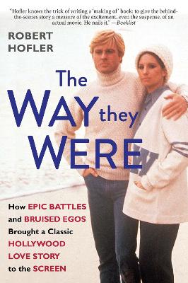 The Way They Were: How Epic Battles and Bruised Egos Brought a Classic Hollywood Love Story to the Screen by Robert Hofler