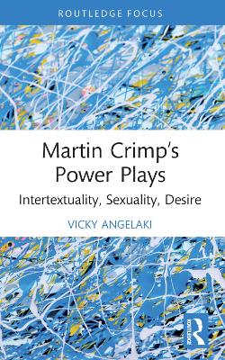 Martin Crimp’s Power Plays: Intertextuality, Sexuality, Desire by Vicky Angelaki