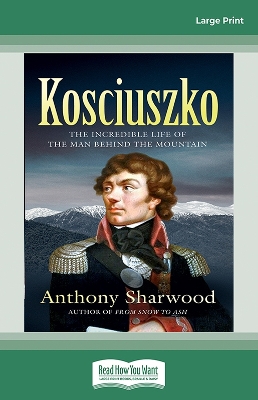 Kosciuszko: The incredible life of the man behind the mountain by Anthony Sharwood