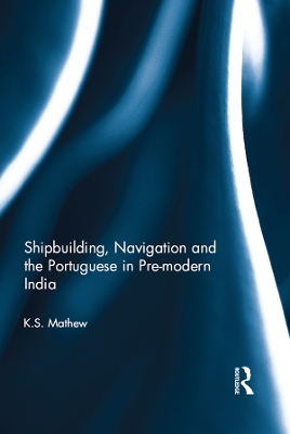 Shipbuilding, Navigation and the Portuguese in Pre-modern India by K.S. Mathew