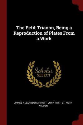 Petit Trianon, Being a Reproduction of Plates from a Work by James Alexander Arnott