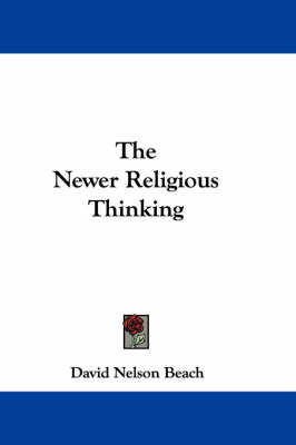 The Newer Religious Thinking by David Nelson Beach