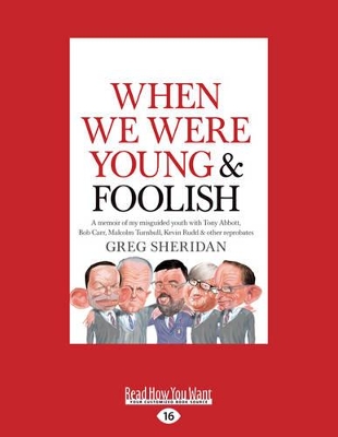 When We Were Young and Foolish: A memoir of my misguided youth with Tony Abbott, Bob Carr, Malcolm Turnbull, Kevin Rudd and other reprobates by Greg Sheridan