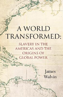 A World Transformed: Slavery in the Americas and the Origins of Global Power by Professor James Walvin
