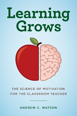 Learning Grows: The Science of Motivation for the Classroom Teacher by Andrew C. Watson