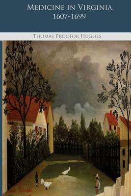 Medicine in Virginia, 1607-1699 by Thomas Proctor Hughes