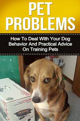 Pet Problems: How to Deal with Your Dog Behavior and Practical Tips on Training Pets book
