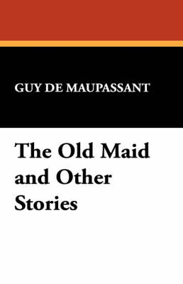 The Old Maid and Other Stories by Guy de Maupassant