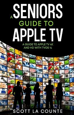 A Seniors Guide to Apple TV: A Guide to Apple TV 4K and HD with TVOS 14 book