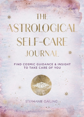 The Astrological Self-Care Journal: Find Cosmic Guidance & Insight to Take Care of You book