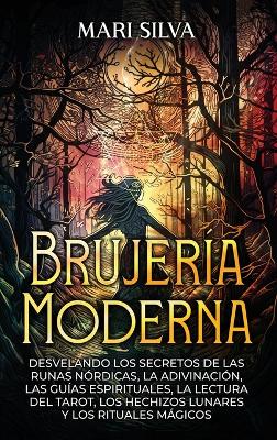 Brujería moderna; Desvelando los Secretos de las Runas Nórdicas, la Adivinación, las Guías Espirituales, la Lectura del Tarot, los Hechizos Lunares y los Rituales Mágicos book
