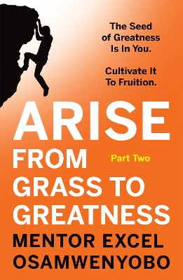 Arise from Grass to Greatness: The Seed of Greatness Is In You. Cultivate It To Fruition: Part Two book