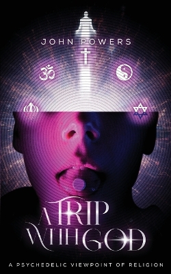 A Trip With God: A Psychedelic Viewpoint of Religion by John J Powers